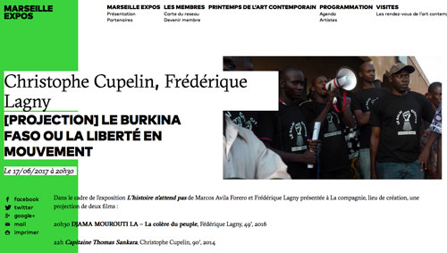 Le Burkina Faso ou la liberté en mouvement Vidéodrome2, Marseille, France, 17 juin 2017 Dans le cadre de l'exposition "L'histoire n'attend pas" de Marcos Avila Forero et Frédérique Lagny présentée à "La compagnie", une projection de deux films : 20h30 • DJAMA MOUROUTI LA - La colère du peuple, Fédérique Lagny, 49′, 2016 22h • Capitaine Thomas Sankara, Christophe Cupelin, 90′, 2014